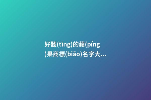 好聽(tīng)的蘋(píng)果商標(biāo)名字大全 水果店商標(biāo)起名,起名之家-第1張-店鋪起名-玄機(jī)派